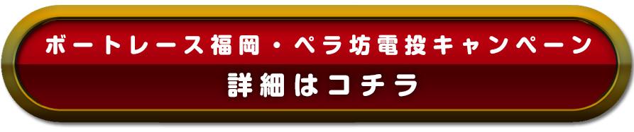 ボートレース福岡・ペラ坊電投キャンペーン 詳細はコチラ