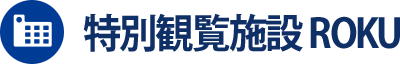 特別観覧施設 ROKU